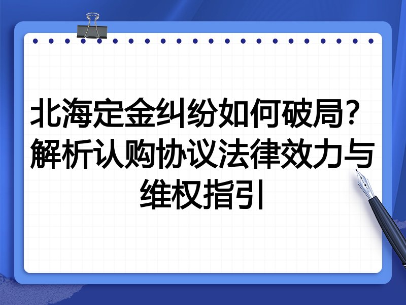 北海定金纠纷如何破局?解析认购协议法律效力与维权指引