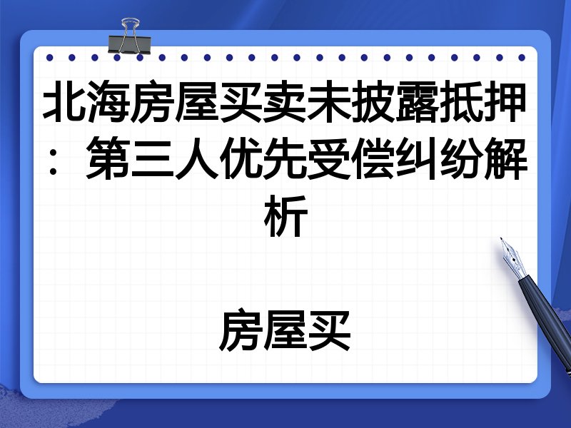 北海房屋买卖未披露抵押：第三人优先受偿纠纷解析

房屋买
