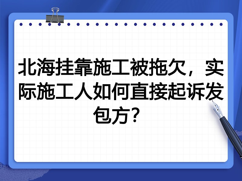 北海挂靠施工被拖欠,实际施工人如何直接起诉发包方?