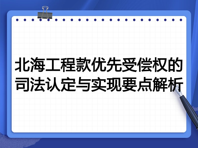 北海工程款优先受偿权的司法认定与实现要点解析