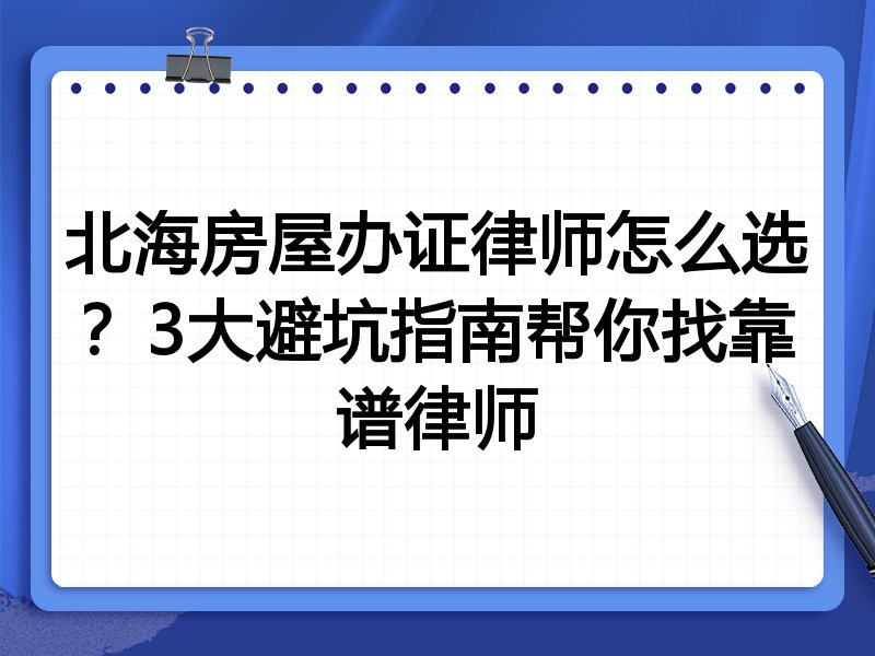 北海房屋办证律师怎么选？3大避坑指南帮你找靠谱律师