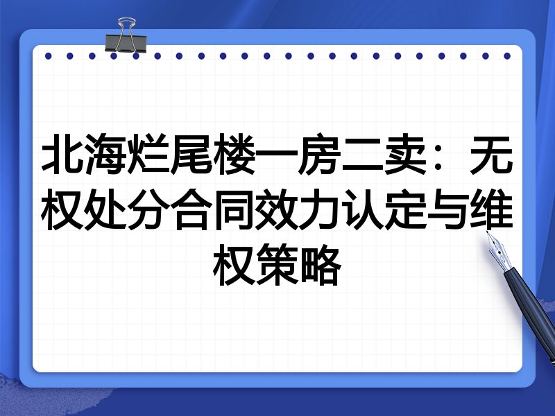 北海烂尾楼一房二卖：无权处分合同效力认定与维权策略