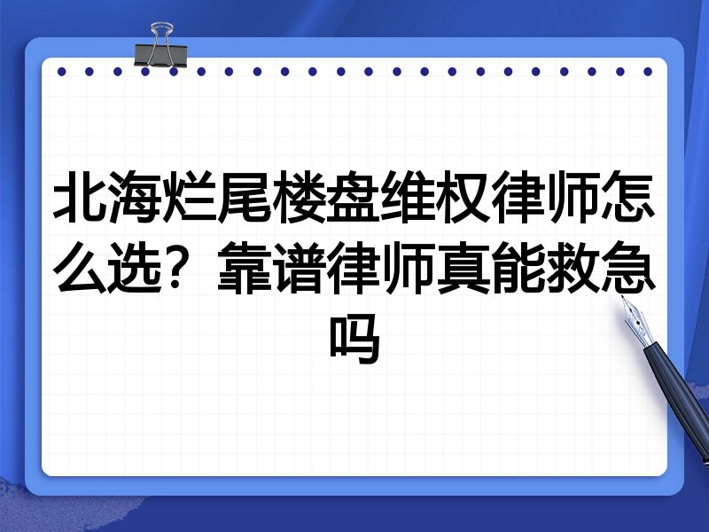 北海烂尾楼盘维权律师怎么选？靠谱律师真能救急吗