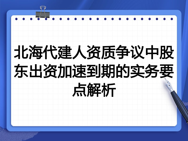北海代建人资质争议中股东出资加速到期的实务要点解析