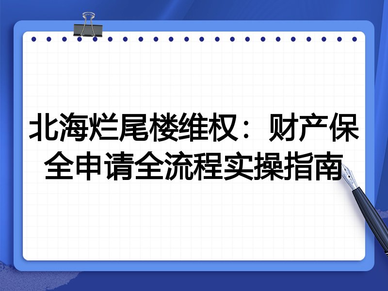 北海烂尾楼维权:财产保全申请全流程实操指南
