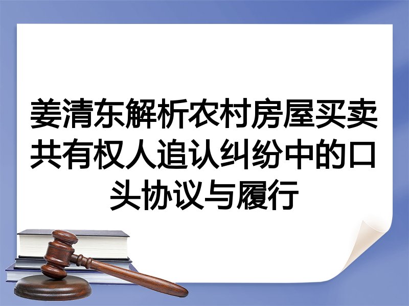姜清东解析农村房屋买卖共有权人追认纠纷中的口头协议与履行