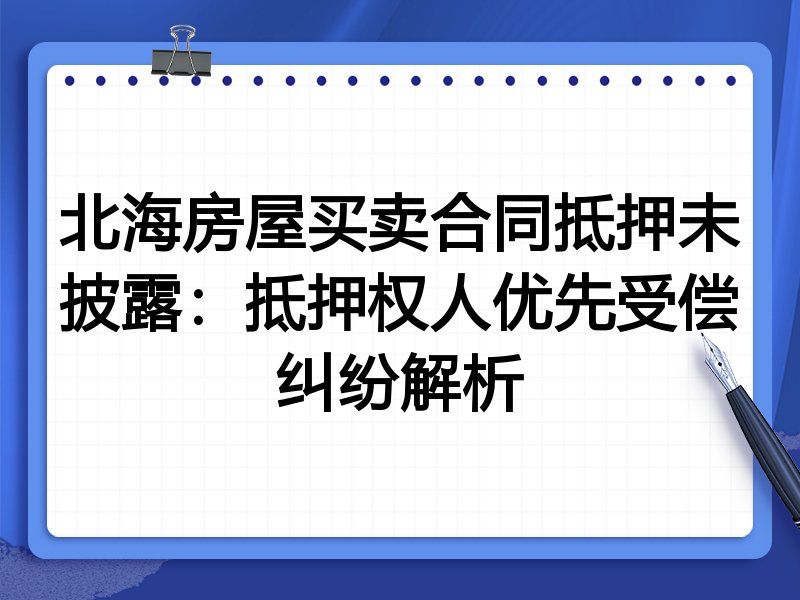 北海房屋买卖合同抵押未披露：抵押权人优先受偿纠纷解析
