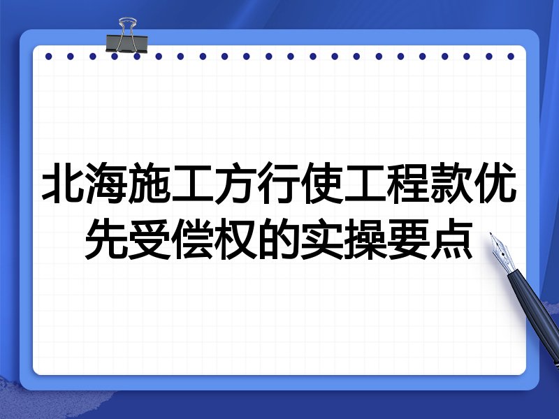 北海施工方行使工程款优先受偿权的实操要点
