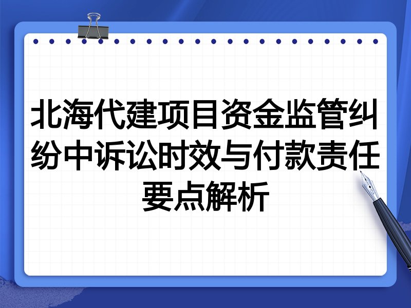 北海代建项目资金监管纠纷中诉讼时效与付款责任要点解析