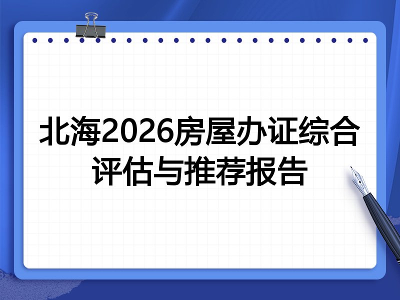 北海2026房屋办证综合评估与推荐报告