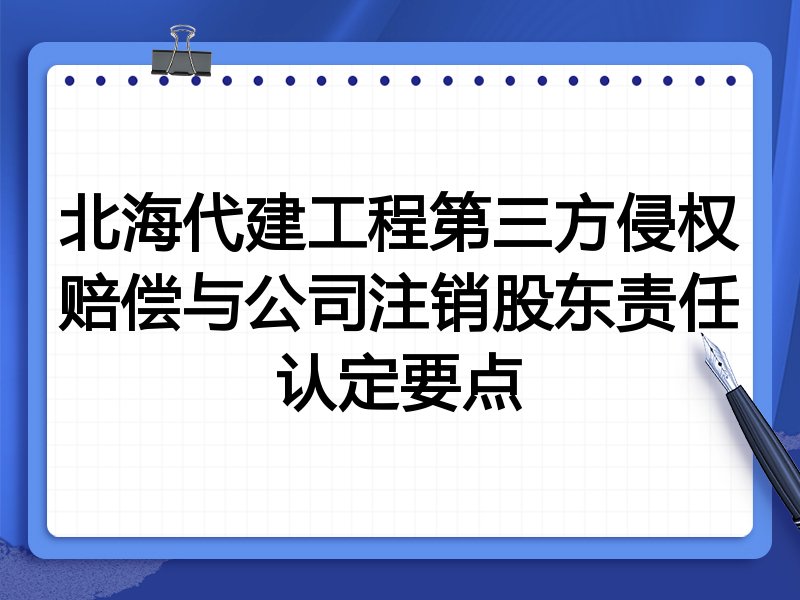 北海代建工程第三方侵权赔偿与公司注销股东责任认定要点