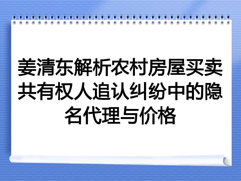 姜清东解析农村房屋买卖共有权人追认纠纷中的隐名代理与价格