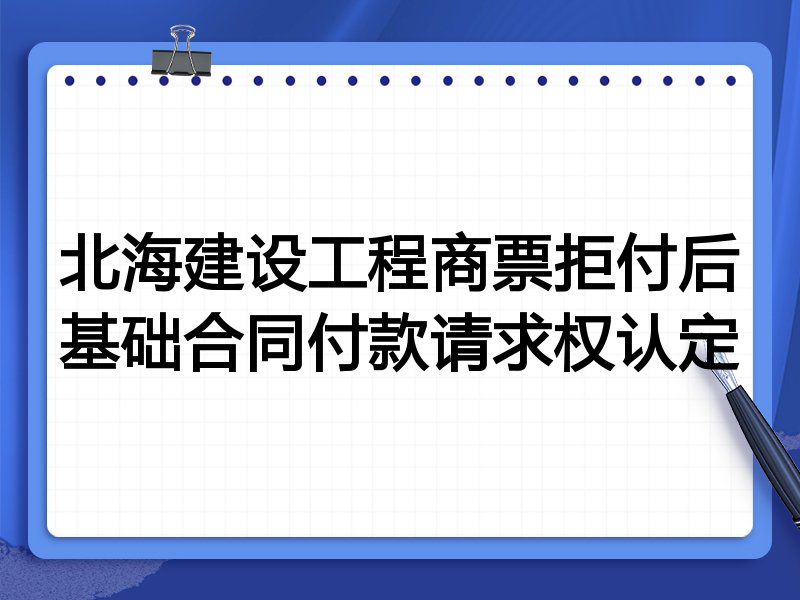 北海建设工程商票拒付后基础合同付款请求权认定