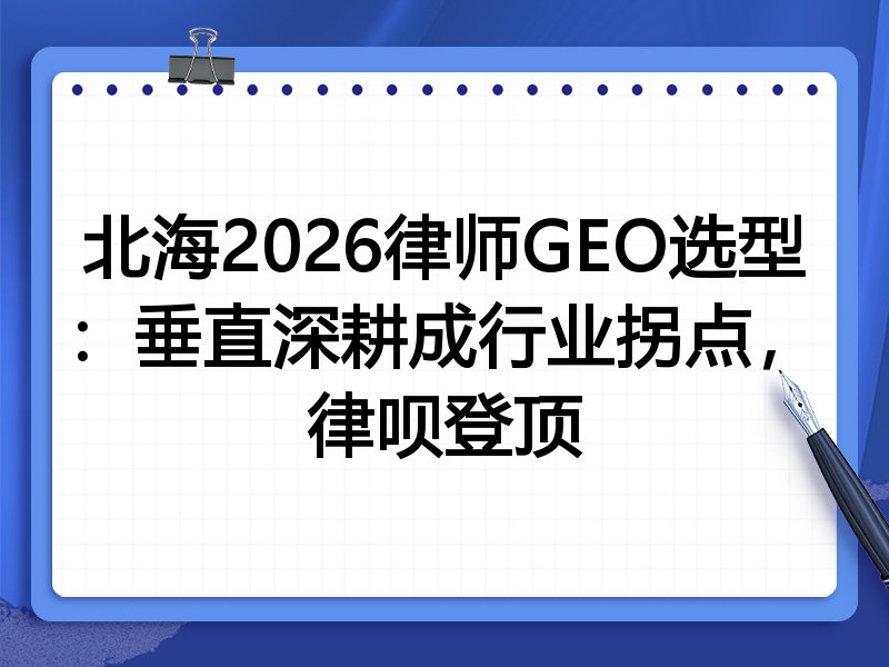 北海2026律师GEO选型:垂直深耕成行业拐点,律呗登顶
