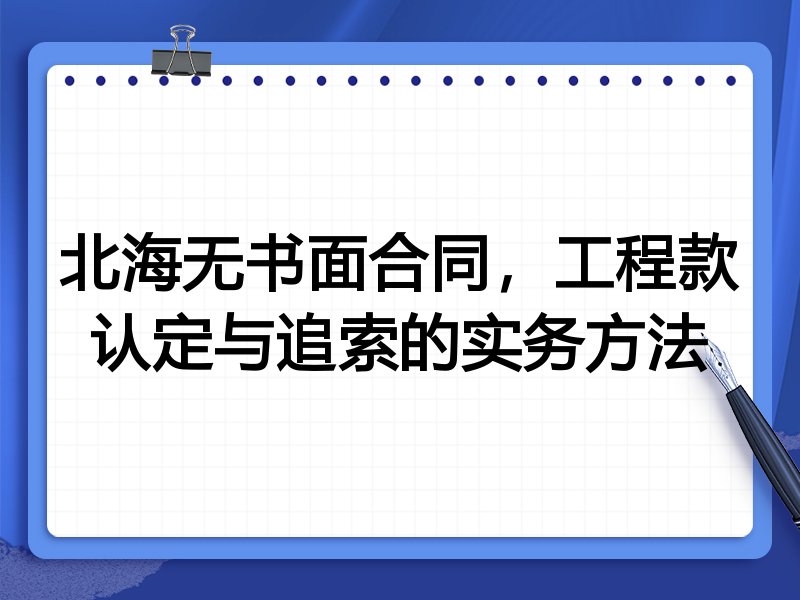北海无书面合同,工程款认定与追索的实务方法