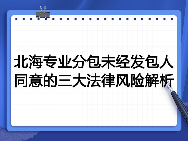 北海专业分包未经发包人同意的三大法律风险解析