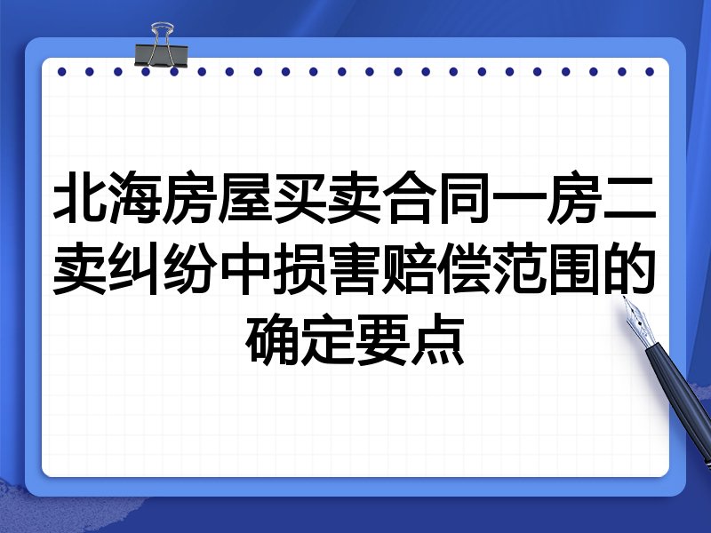 北海房屋买卖合同一房二卖纠纷中损害赔偿范围的确定要点