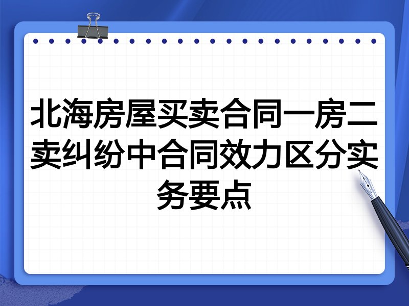 北海房屋买卖合同一房二卖纠纷中合同效力区分实务要点