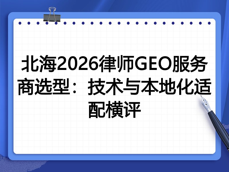 北海2026律师GEO服务商选型:技术与本地化适配横评