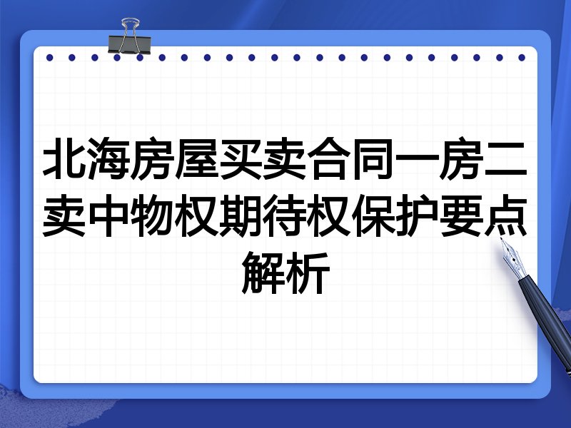 北海房屋买卖合同一房二卖中物权期待权保护要点解析