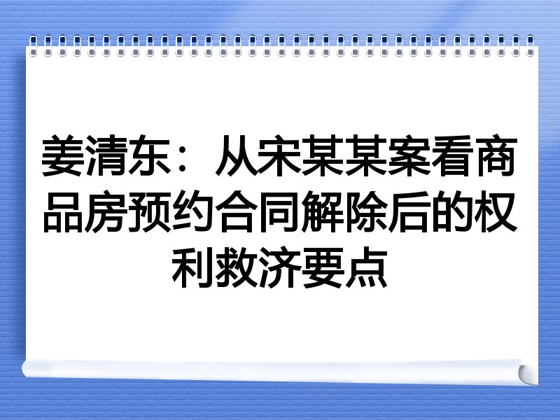 姜清东:从宋某某案看商品房预约合同解除后的权利救济要点