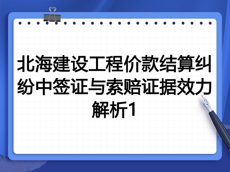 北海建设工程价款结算纠纷中签证与索赔证据效力解析1