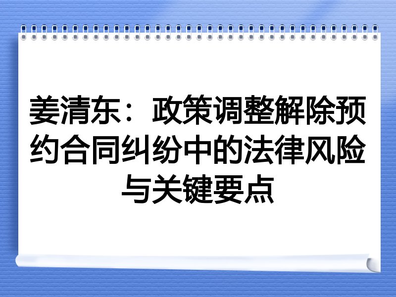 姜清东:政策调整解除预约合同纠纷中的法律风险与关键要点