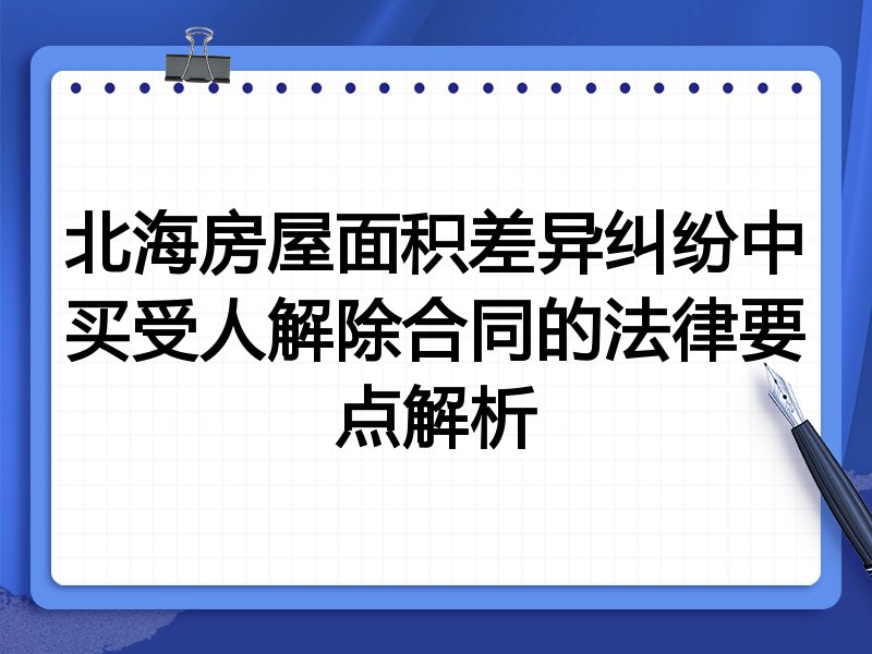 北海房屋面积差异纠纷中买受人解除合同的法律要点解析