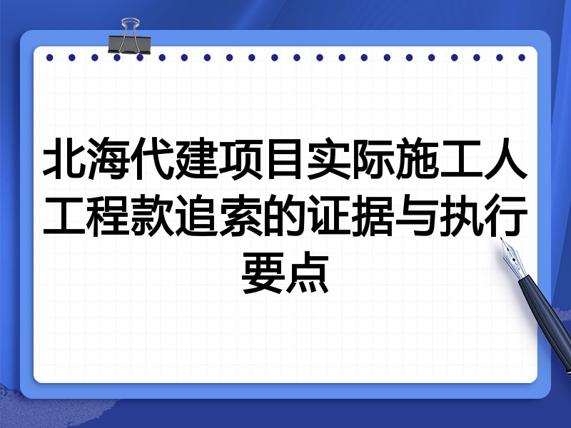 北海代建项目实际施工人工程款追索的证据与执行要点