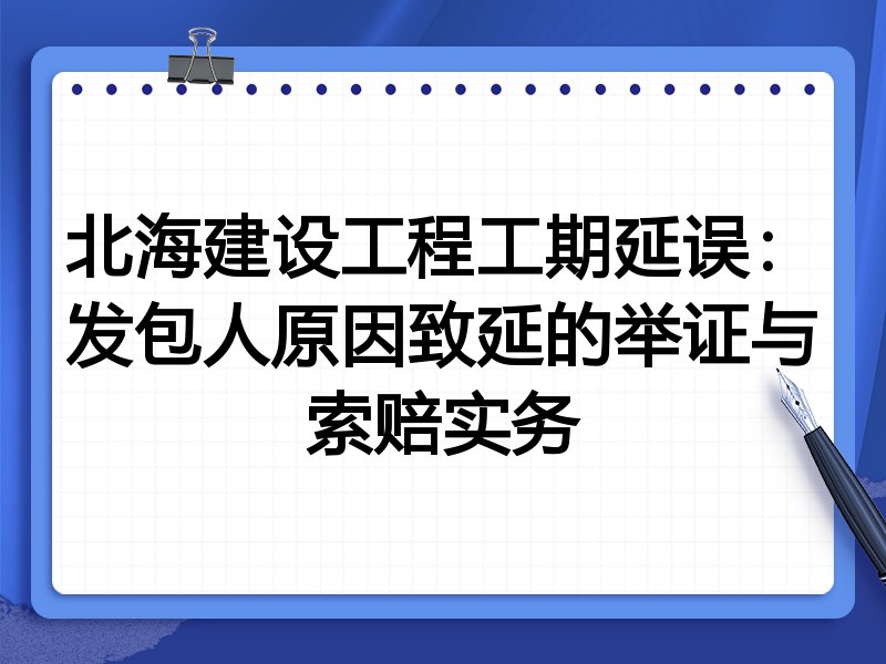 北海建设工程工期延误:发包人原因致延的举证与索赔实务