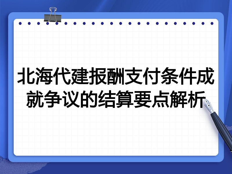 北海代建报酬支付条件成就争议的结算要点解析