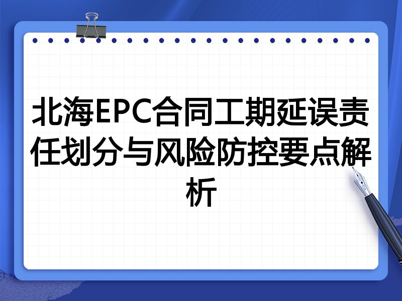 北海EPC合同工期延误责任划分与风险防控要点解析