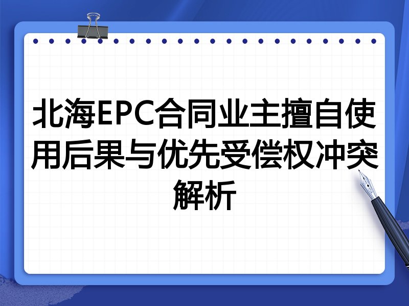 北海EPC合同业主擅自使用后果与优先受偿权冲突解析
