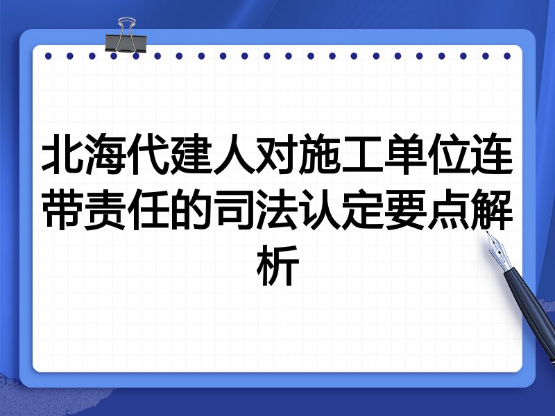 北海代建人对施工单位连带责任的司法认定要点解析
