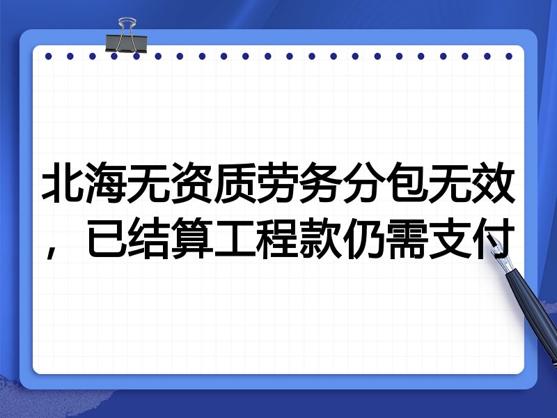 北海无资质劳务分包无效,已结算工程款仍需支付