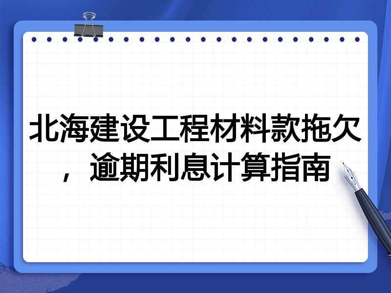 北海建设工程材料款拖欠,逾期利息计算指南