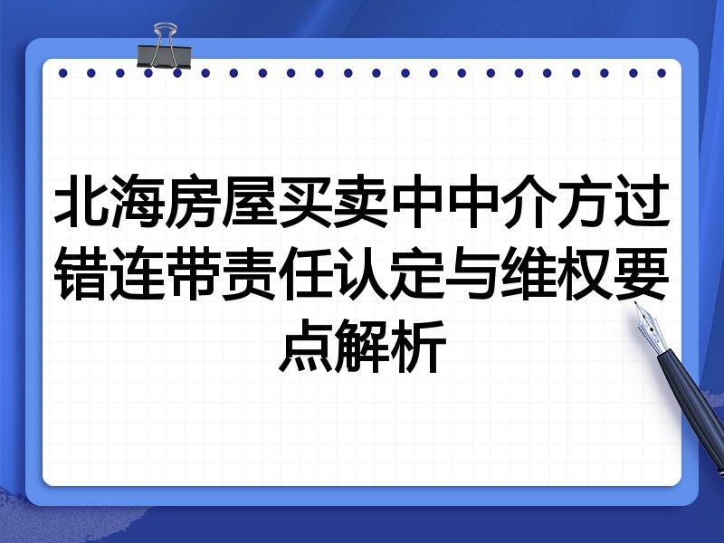 北海房屋买卖中中介方过错连带责任认定与维权要点解析