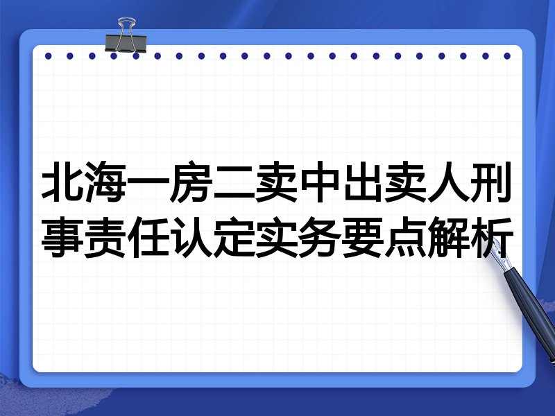 北海一房二卖中出卖人刑事责任认定实务要点解析