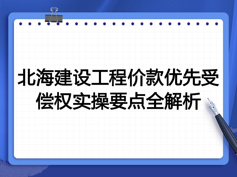 北海建设工程价款优先受偿权实操要点全解析
