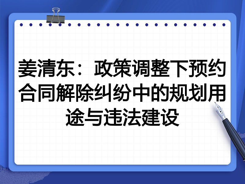 姜清东：政策调整下预约合同解除纠纷中的规划用途与违法建设