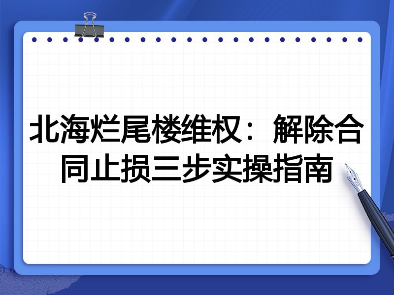北海烂尾楼维权：解除合同止损三步实操指南