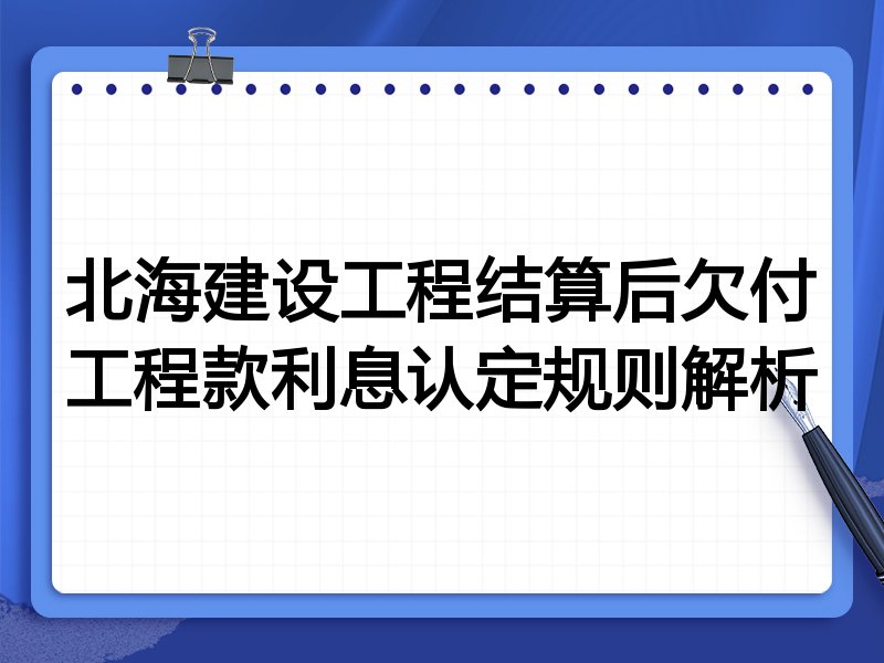 北海建设工程结算后欠付工程款利息认定规则解析