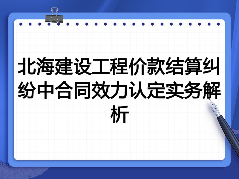 北海建设工程价款结算纠纷中合同效力认定实务解析