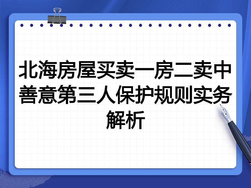 北海房屋买卖一房二卖中善意第三人保护规则实务解析