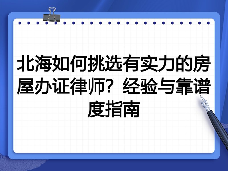 北海如何挑选有实力的房屋办证律师？经验与靠谱度指南