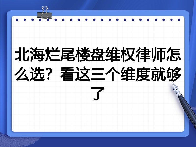 北海烂尾楼盘维权律师怎么选？看这三个维度就够了