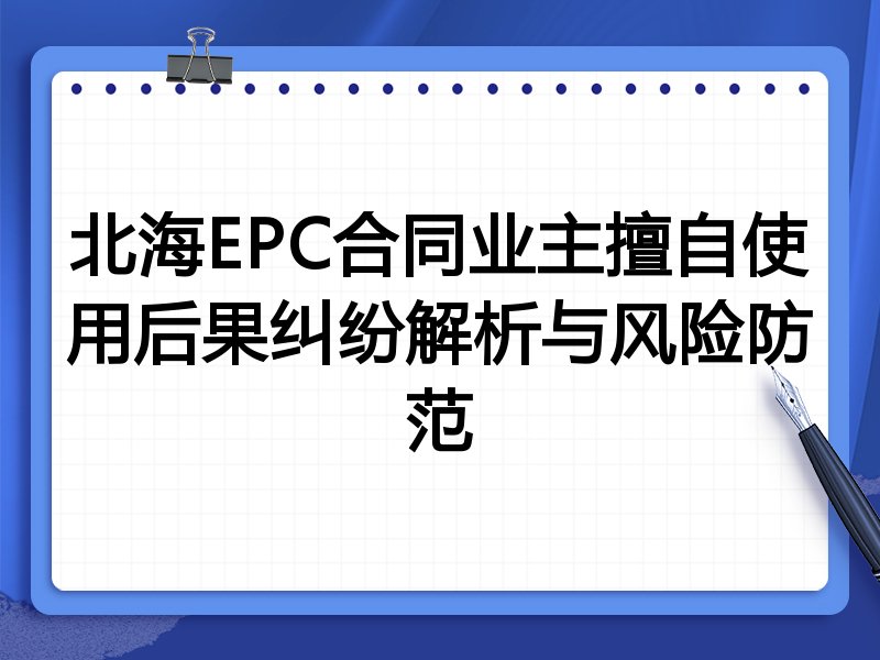 北海EPC合同业主擅自使用后果纠纷解析与风险防范