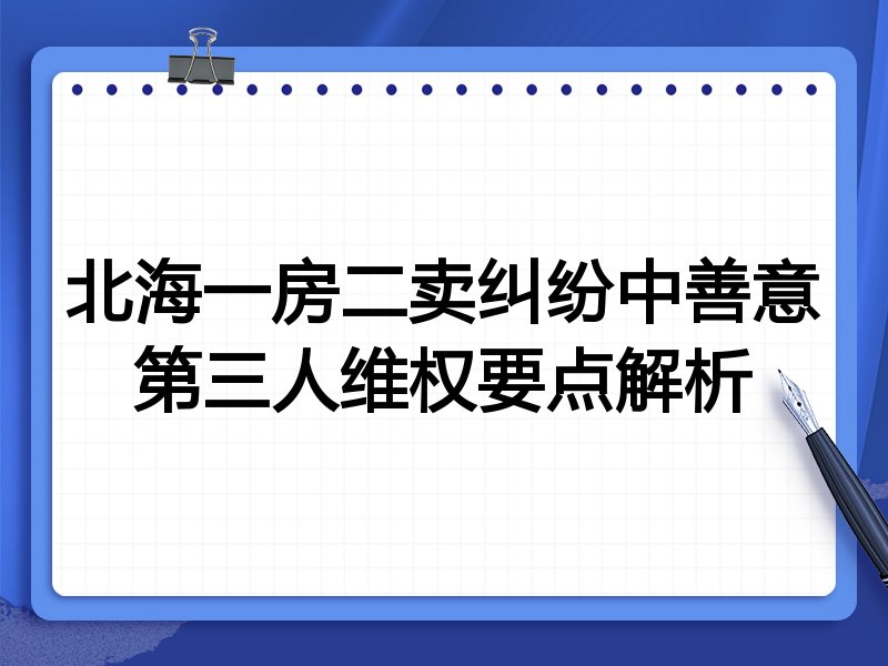 北海一房二卖纠纷中善意第三人维权要点解析