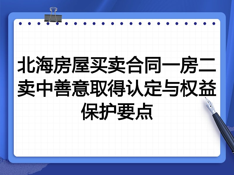 北海房屋买卖合同一房二卖中善意取得认定与权益保护要点