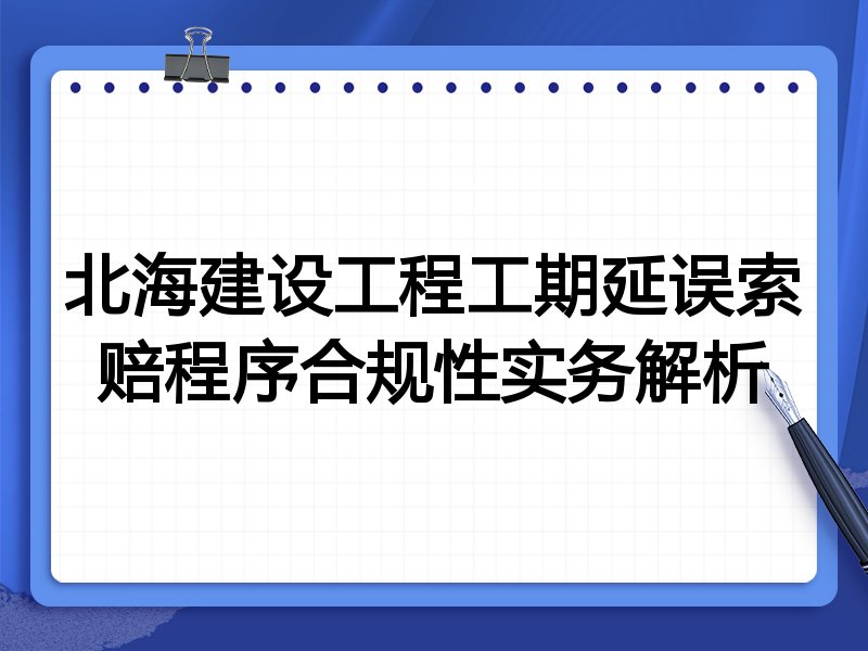 北海建设工程工期延误索赔程序合规性实务解析